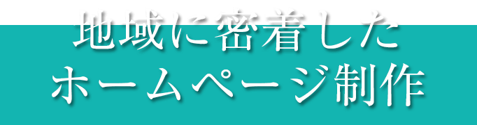 地域に密着したホームページ制作 地域に密着したホームページ制作